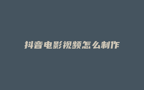 抖音電影視頻怎么制作