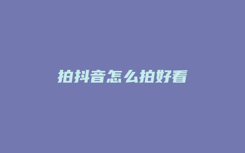 拍抖音怎么拍好看