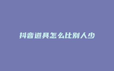 抖音道具怎么比別人少