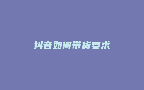 抖音如何帶貨要求