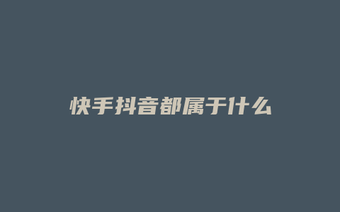 快手抖音都屬于什么