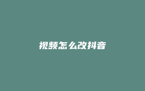 視頻怎么改抖音