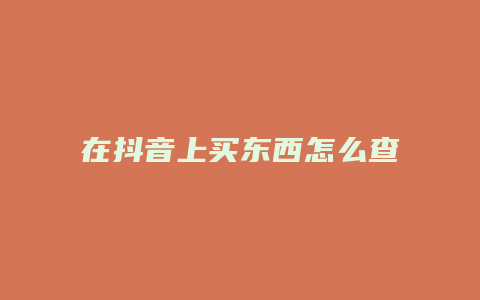 在抖音上買(mǎi)東西怎么查