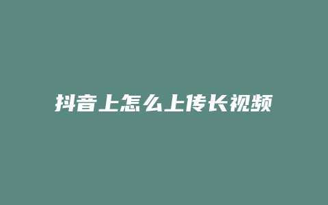 抖音上怎么上傳長(zhǎng)視頻