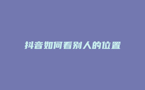 抖音如何看別人的位置