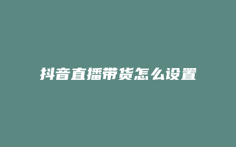 抖音直播帶貨怎么設置的