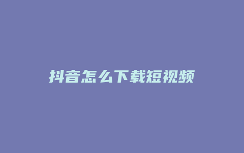 抖音怎么下載短視頻