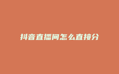 抖音直播間怎么直接分享