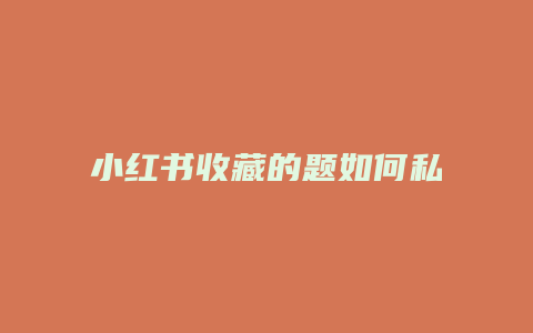 小紅書收藏的題如何私密