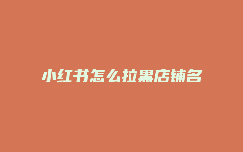 小紅書怎么拉黑店鋪名稱