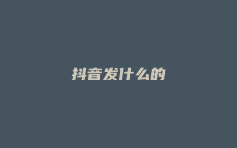 抖音發(fā)什么的