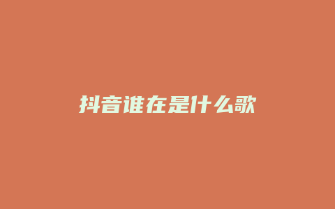 抖音誰(shuí)在是什么歌