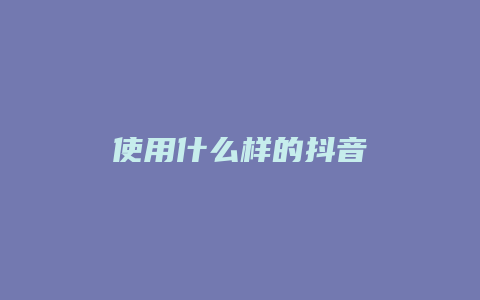 使用什么樣的抖音