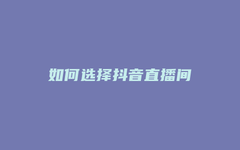 如何選擇抖音直播間