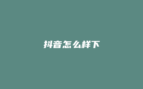 抖音怎么樣下