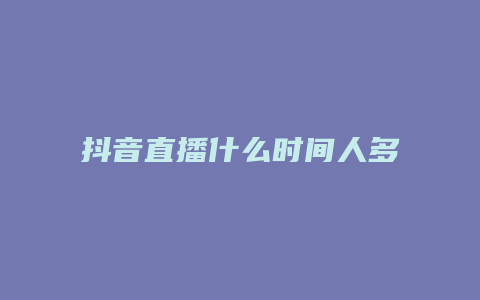 抖音直播什么時(shí)間人多