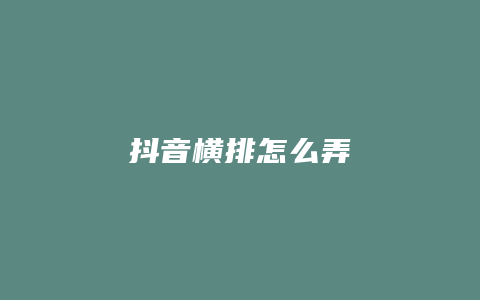 抖音橫排怎么弄