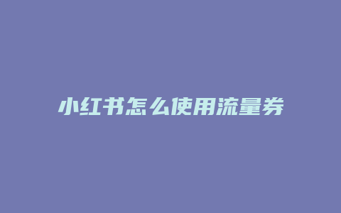 小紅書怎么使用流量券湖北