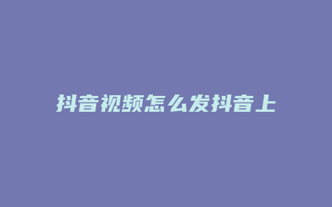 抖音視頻怎么發(fā)抖音上