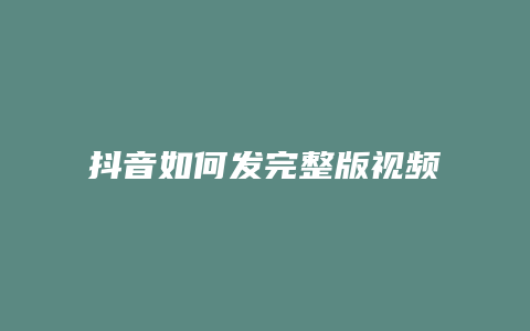 抖音如何發(fā)完整版視頻