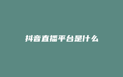 抖音直播平臺是什么