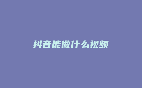 抖音能做什么視頻