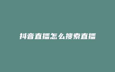 抖音直播怎么搜索直播房間