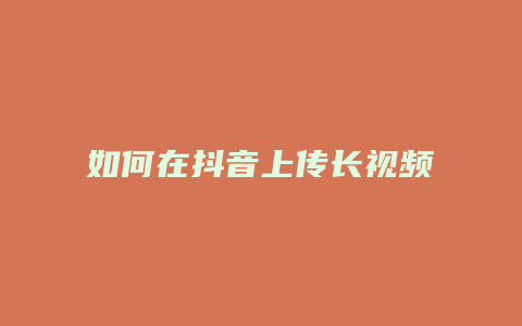 如何在抖音上傳長(zhǎng)視頻