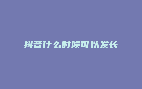 抖音什么時候可以發(fā)長視頻