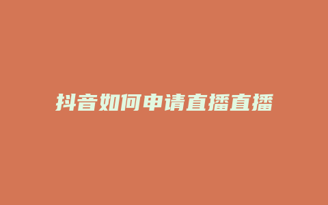 抖音如何申請(qǐng)直播直播