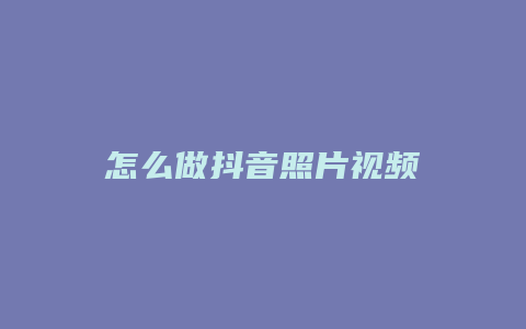 怎么做抖音照片視頻