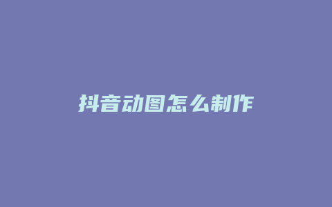 抖音動圖怎么制作