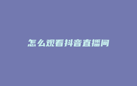 怎么觀看抖音直播間