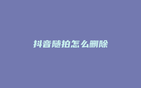 抖音隨拍怎么刪除