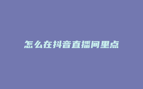 怎么在抖音直播間里點贊