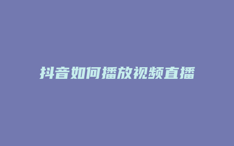 抖音如何播放視頻直播