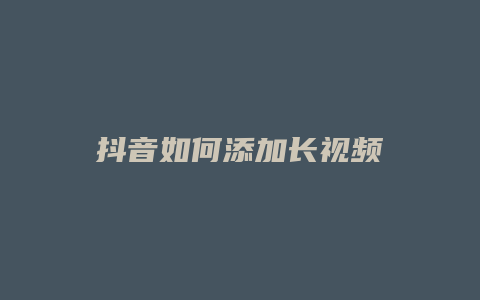 抖音如何添加長(zhǎng)視頻