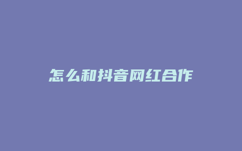 怎么和抖音網(wǎng)紅合作