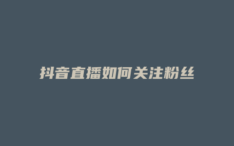 抖音直播如何關注粉絲