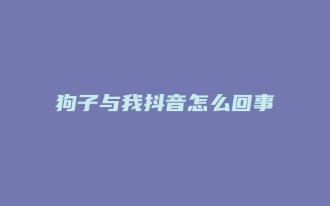 狗子與我抖音怎么回事