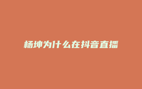 楊坤為什么在抖音直播了