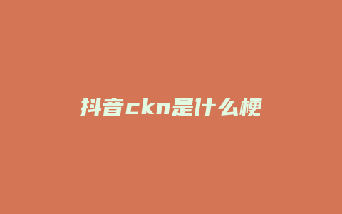 抖音ckn是什么梗