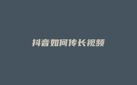 抖音如何傳長(zhǎng)視頻