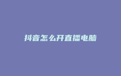 抖音怎么開直播電腦