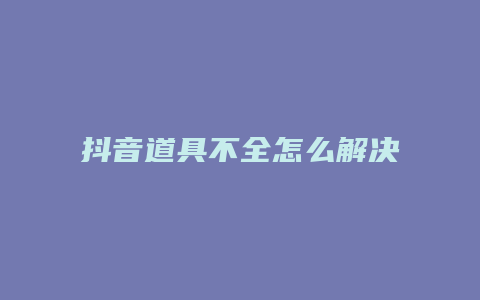 抖音道具不全怎么解決