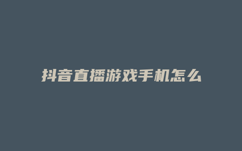 抖音直播游戲手機怎么直播