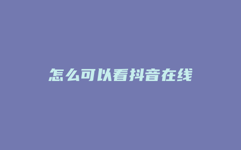 怎么可以看抖音在線