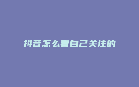 抖音怎么看自己關注的人