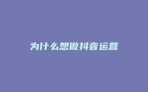 為什么想做抖音運營