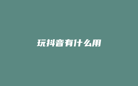 玩抖音有什么用